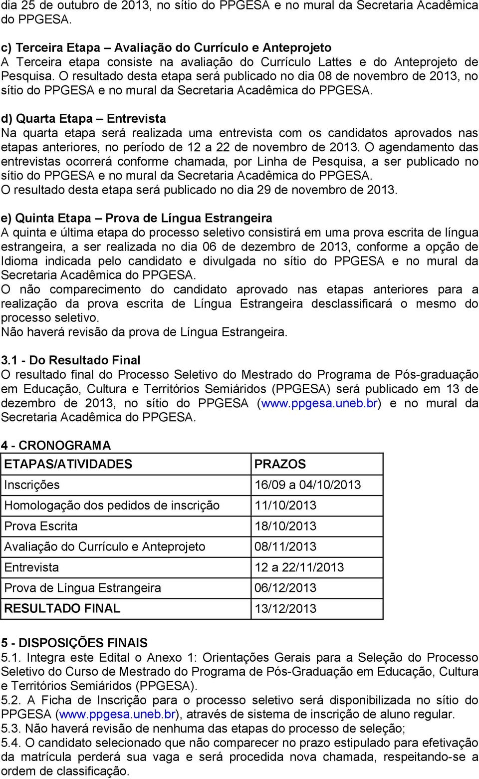 O resultado desta etapa será publicado no dia 08 de novembro de 2013, no sítio do PPGESA e no mural da Secretaria Acadêmica do PPGESA.