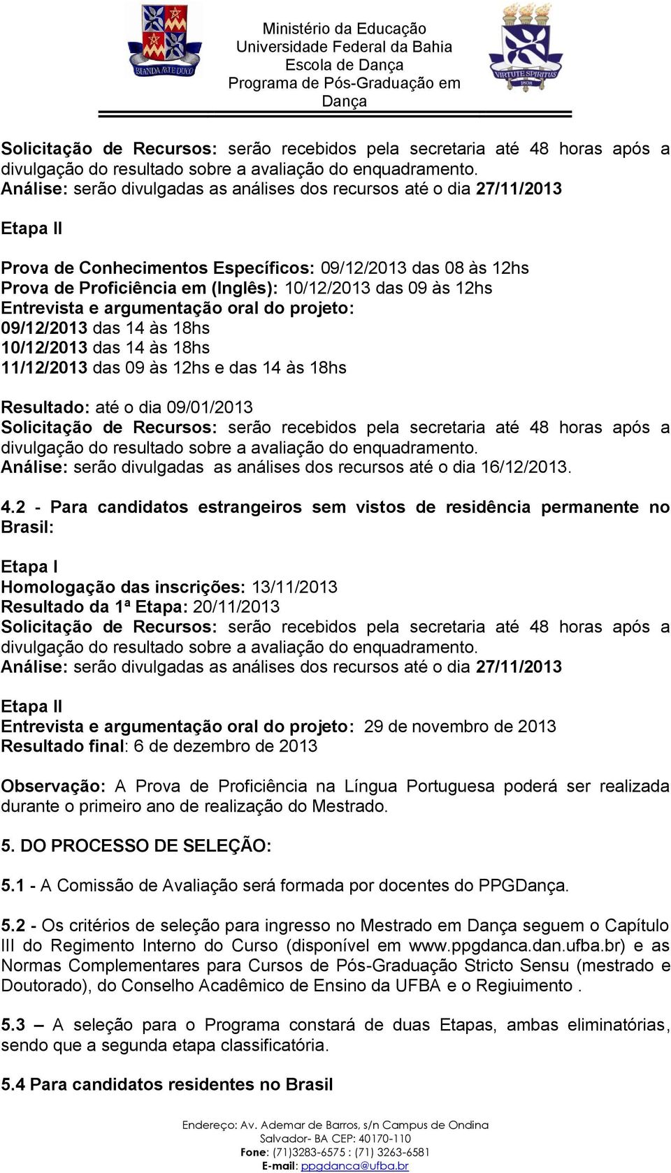 12hs Entrevista e argumentação oral do projeto: 09/12/2013 das 14 às 18hs 10/12/2013 das 14 às 18hs 11/12/2013 das 09 às 12hs e das 14 às 18hs Resultado: até o dia 09/01/2013  Análise: serão