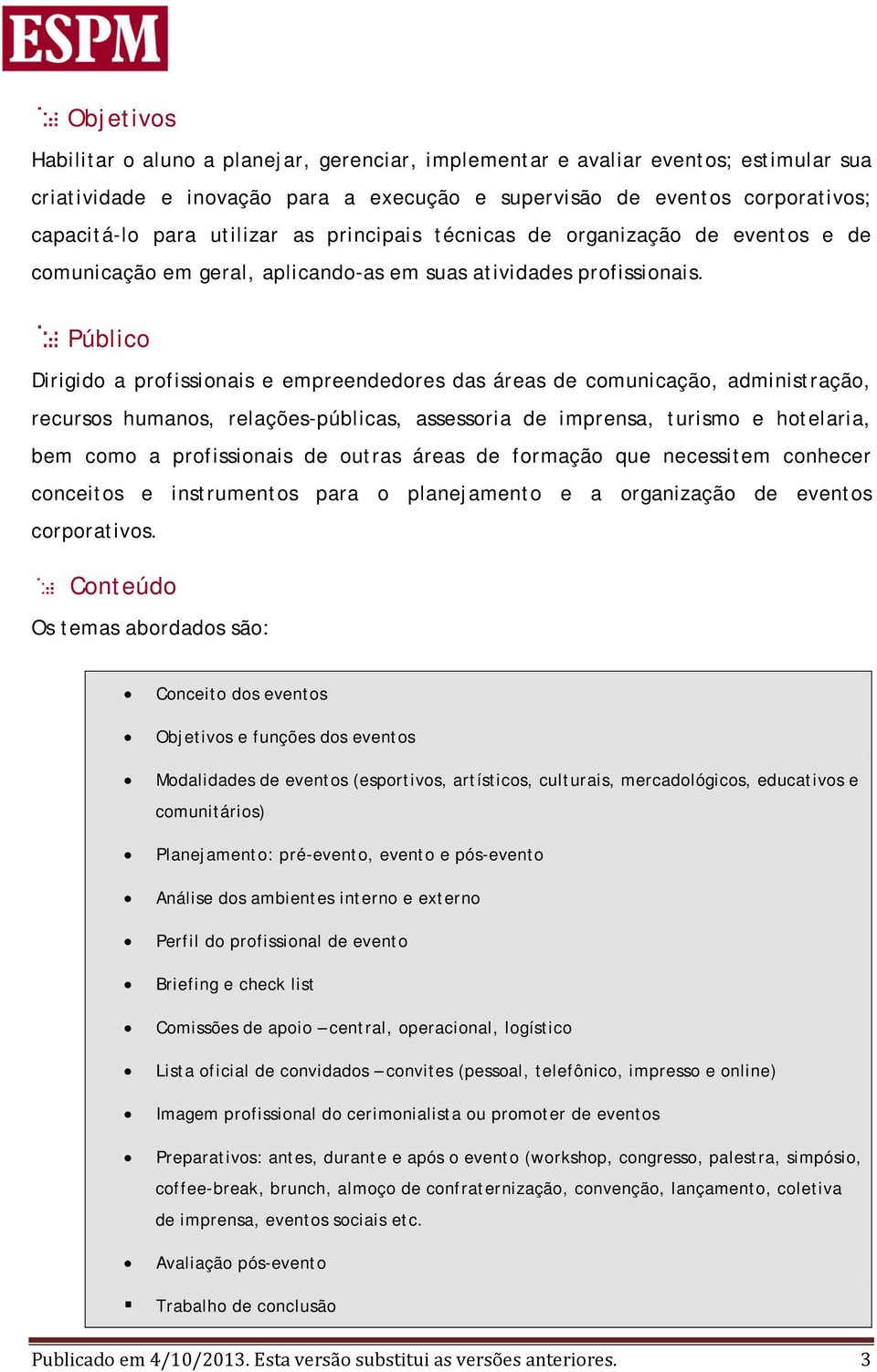 Público Dirigido a profissionais e empreendedores das áreas de comunicação, administração, recursos humanos, relações-públicas, assessoria de imprensa, turismo e hotelaria, bem como a profissionais