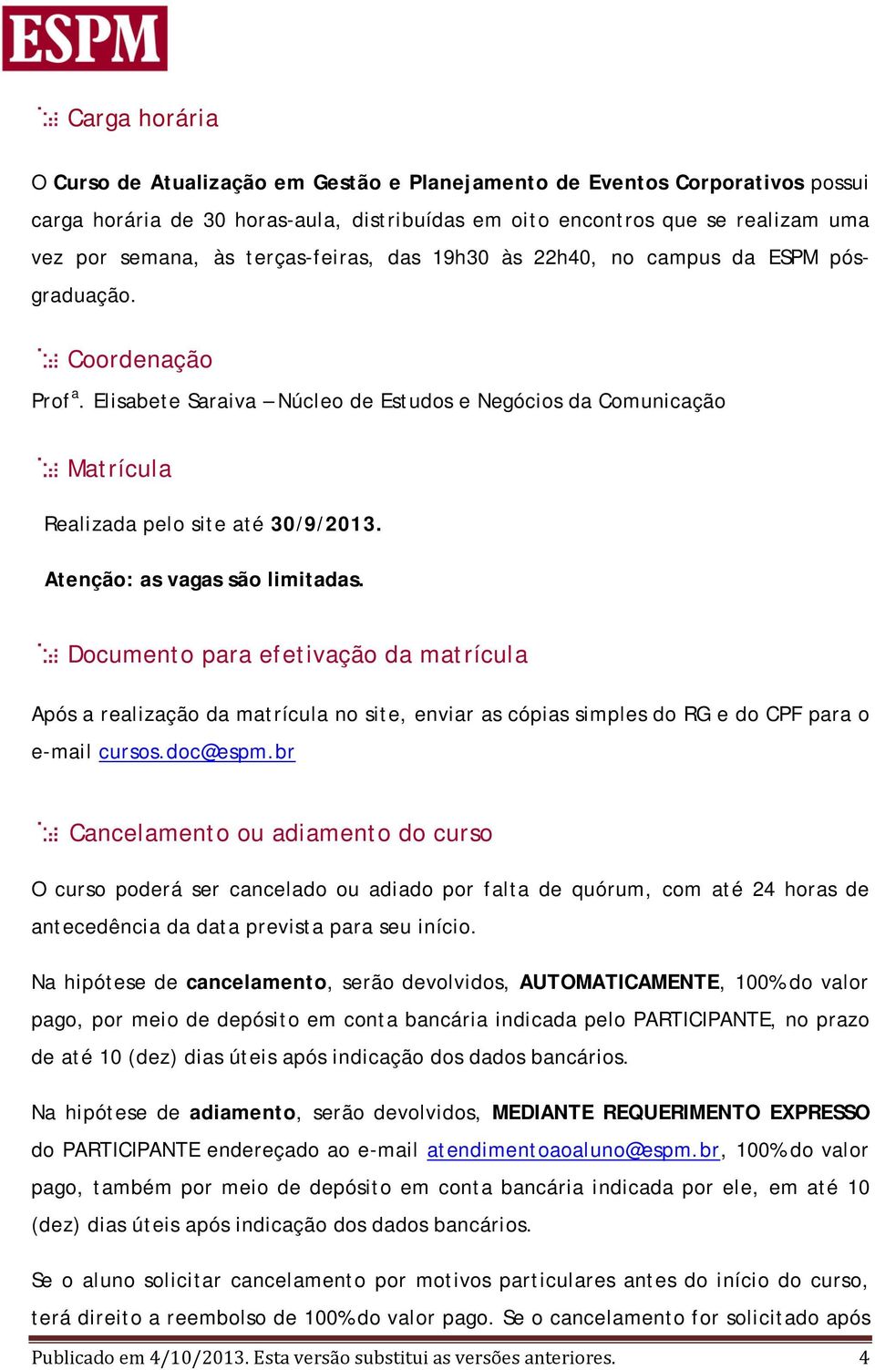 Atenção: as vagas são limitadas. Documento para efetivação da matrícula Após a realização da matrícula no site, enviar as cópias simples do RG e do CPF para o e-mail cursos.doc@espm.