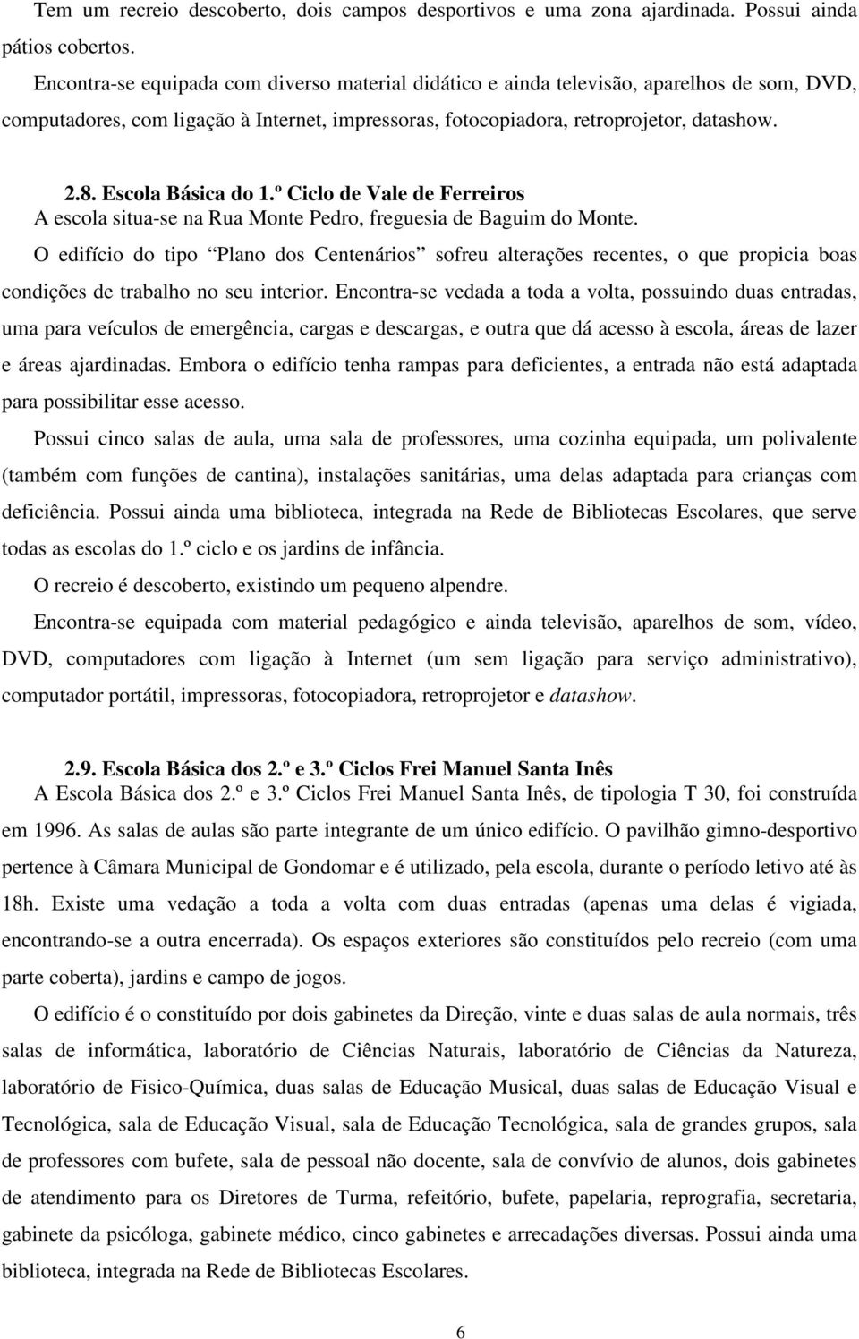 Escola Básica do 1.º Ciclo de Vale de Ferreiros A escola situa-se na Rua Monte Pedro, freguesia de Baguim do Monte.