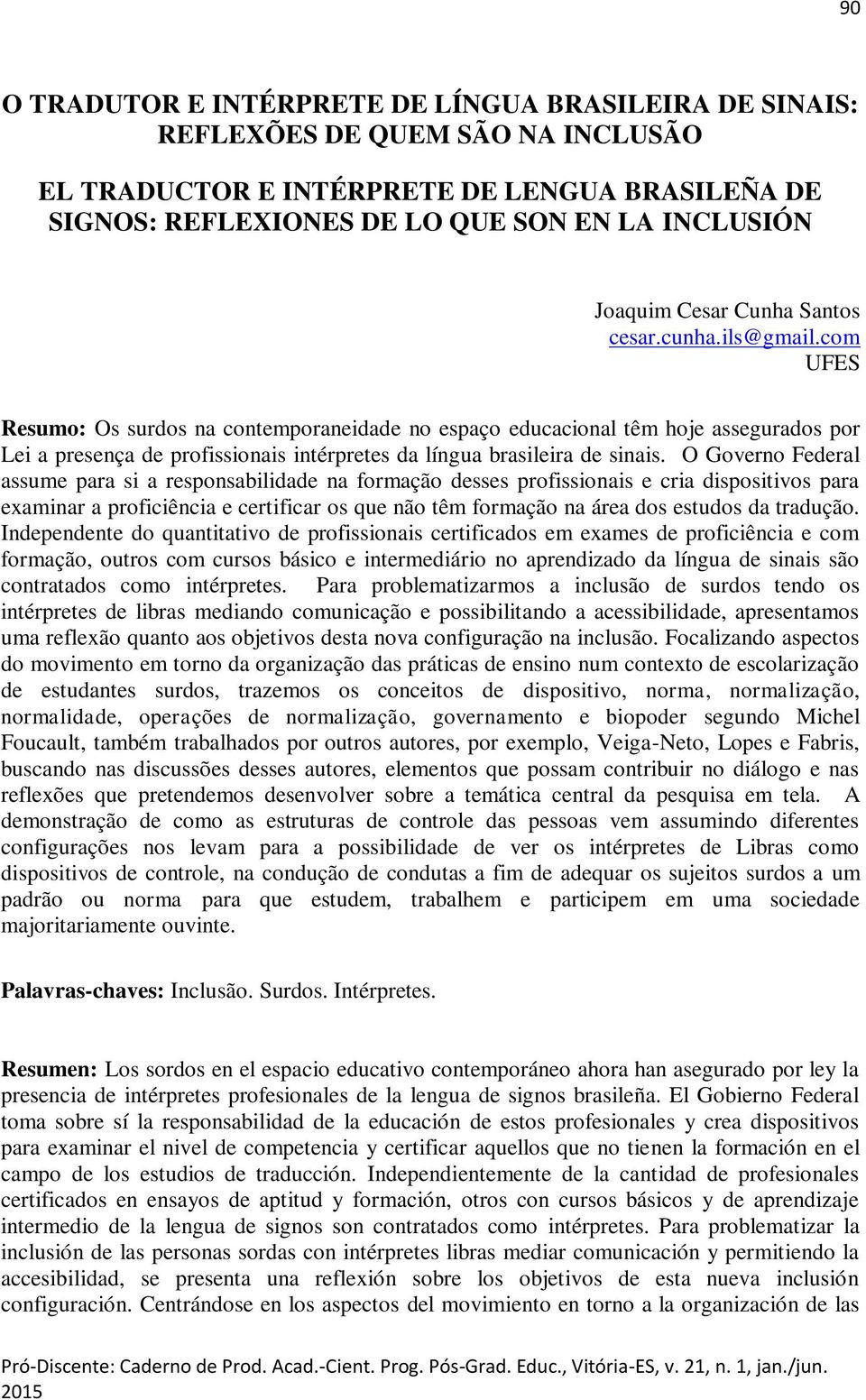 com UFES Resumo: Os surdos na contemporaneidade no espaço educacional têm hoje assegurados por Lei a presença de profissionais intérpretes da língua brasileira de sinais.