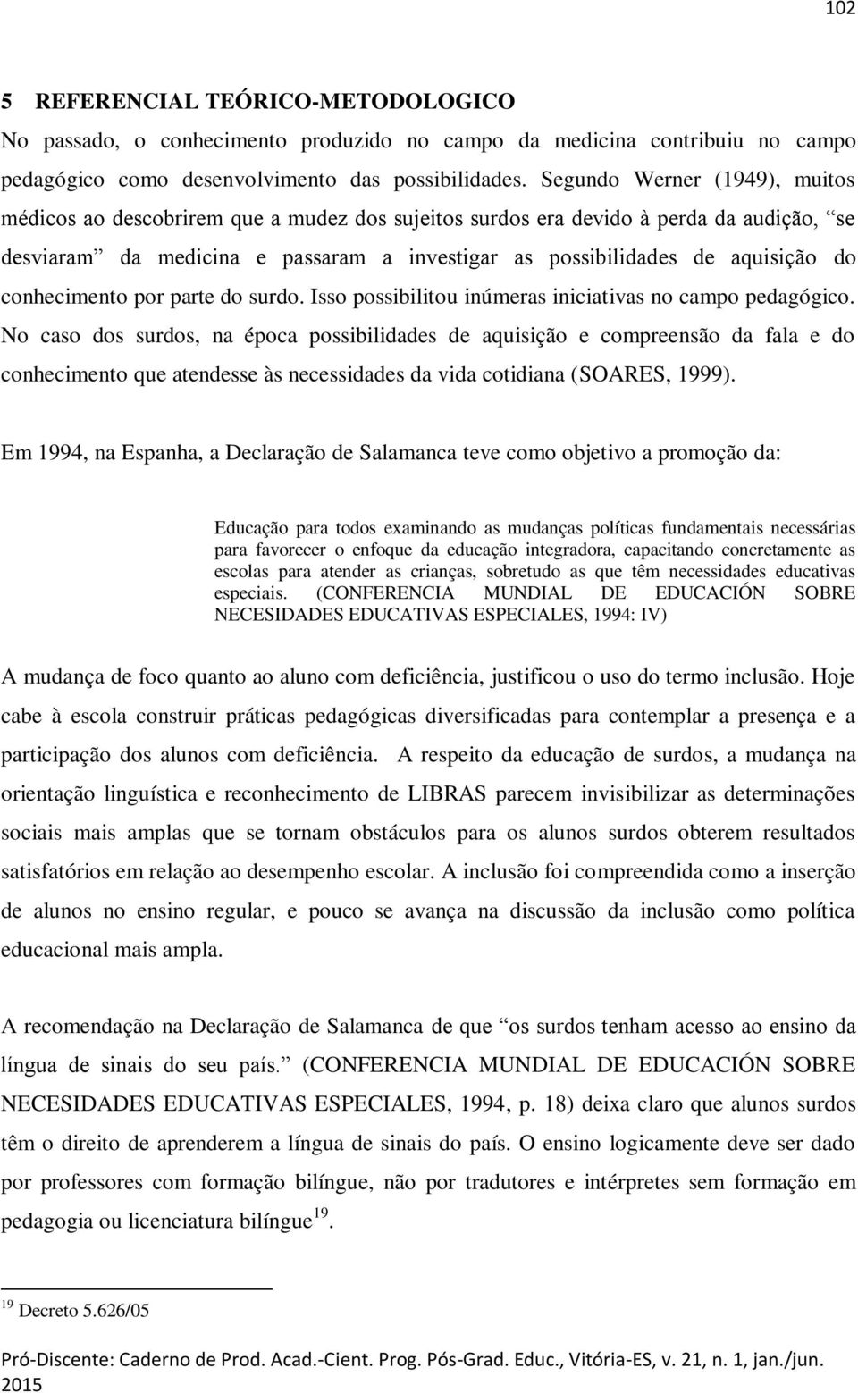 conhecimento por parte do surdo. Isso possibilitou inúmeras iniciativas no campo pedagógico.