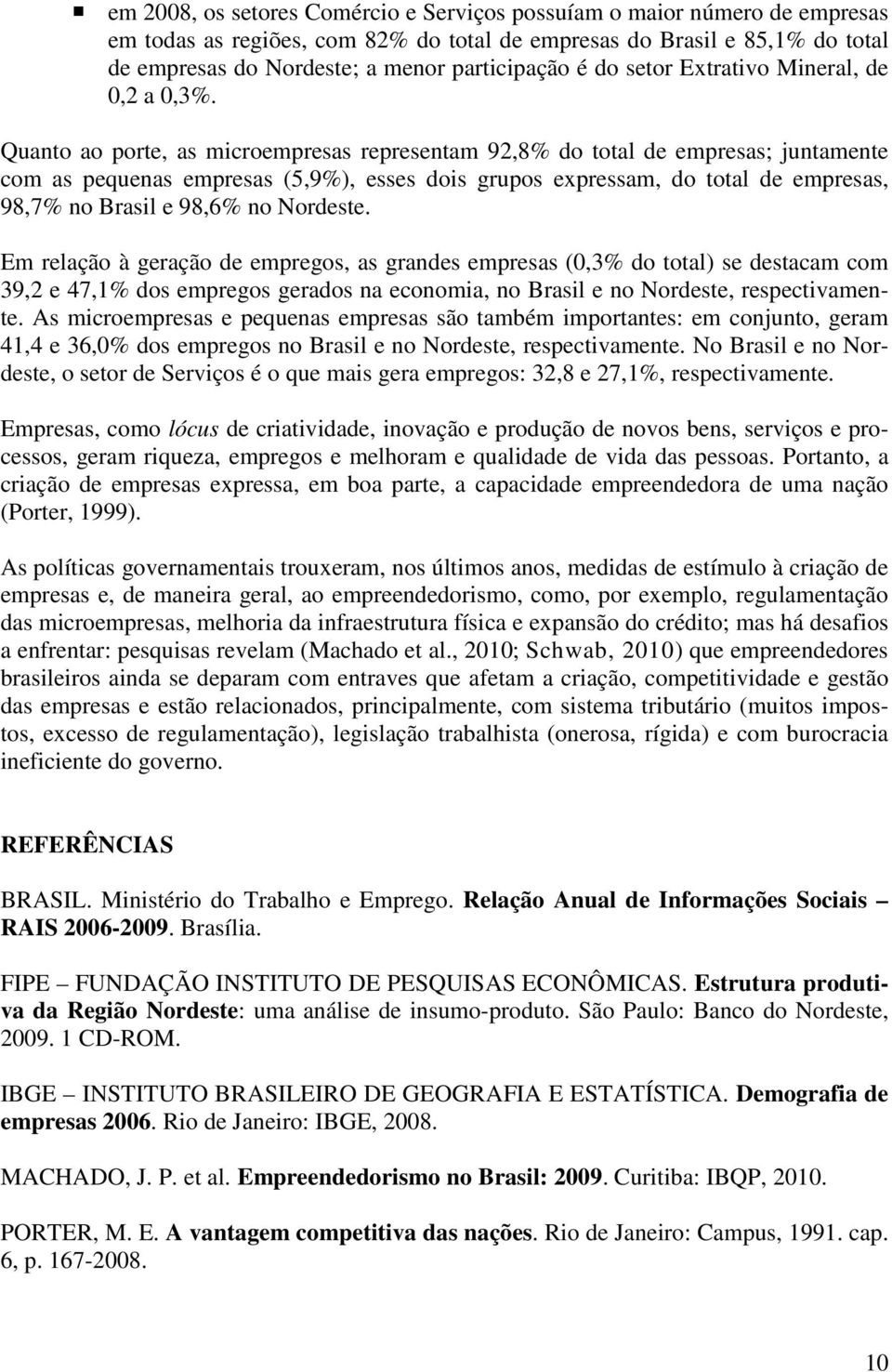 Quanto ao porte, as microempresas representam 92,8% do total de empresas; juntamente com as pequenas empresas (5,9%), esses dois grupos expressam, do total de empresas, 98,7% no Brasil e 98,6% no