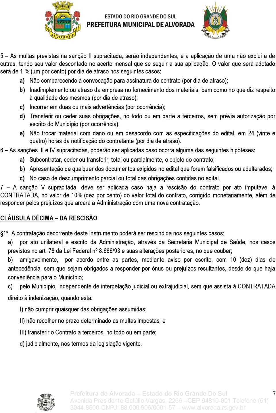 atraso da empresa no fornecimento dos materiais, bem como no que diz respeito à qualidade dos mesmos (por dia de atraso); c) Incorrer em duas ou mais advertências (por ocorrência); d) Transferir ou