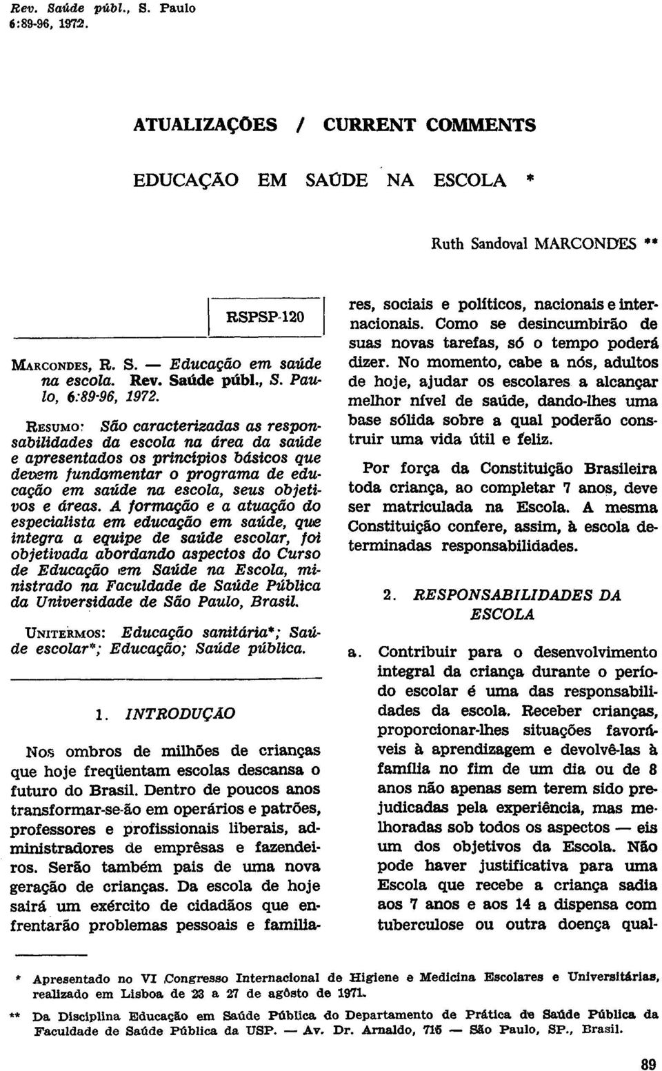 A formação e a atuação do especialista em educação em saúde, que integra a equipe de saúde escolar, foi objetivada abordando aspectos do Curso de Educação em Saúde na Escola, ministrado na Faculdade