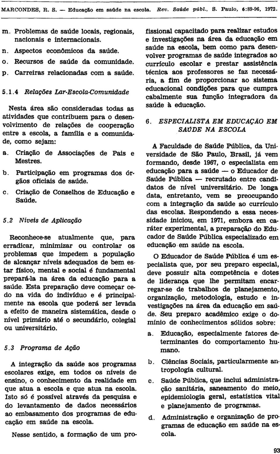 a. Criação de Associações de Pais e Mestres. b. Participação em programas dos órgãos oficiais de saúde. c. Criação de Conselhos de Educação e Saúde. 5.