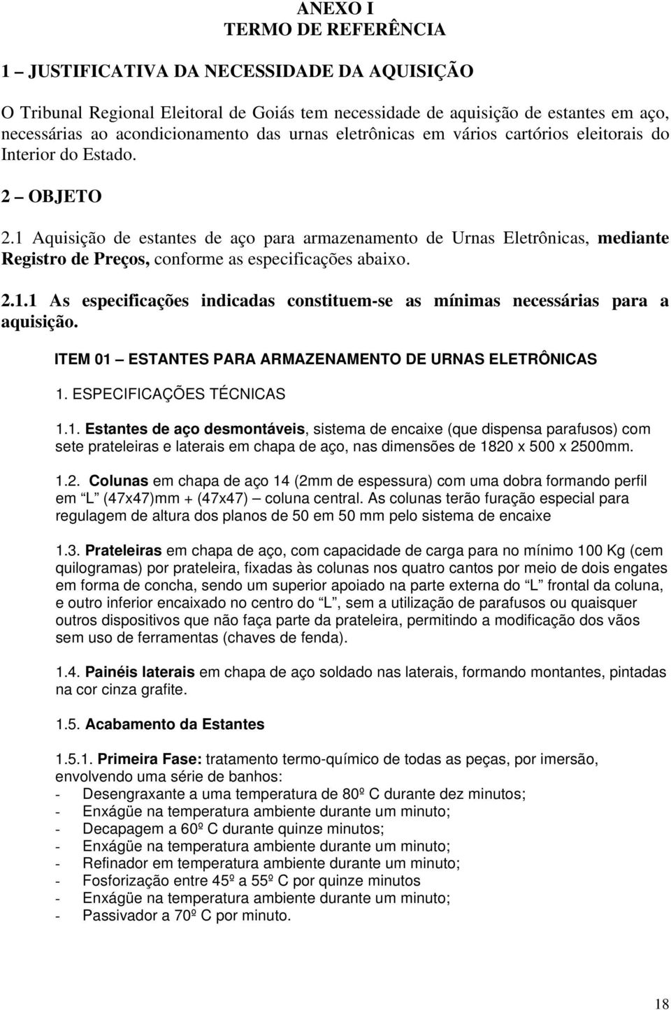 1 Aquisição de estantes de aço para armazenamento de Urnas Eletrônicas, mediante Registro de Preços, conforme as especificações abaixo. 2.1.1 As especificações indicadas constituem-se as mínimas necessárias para a aquisição.