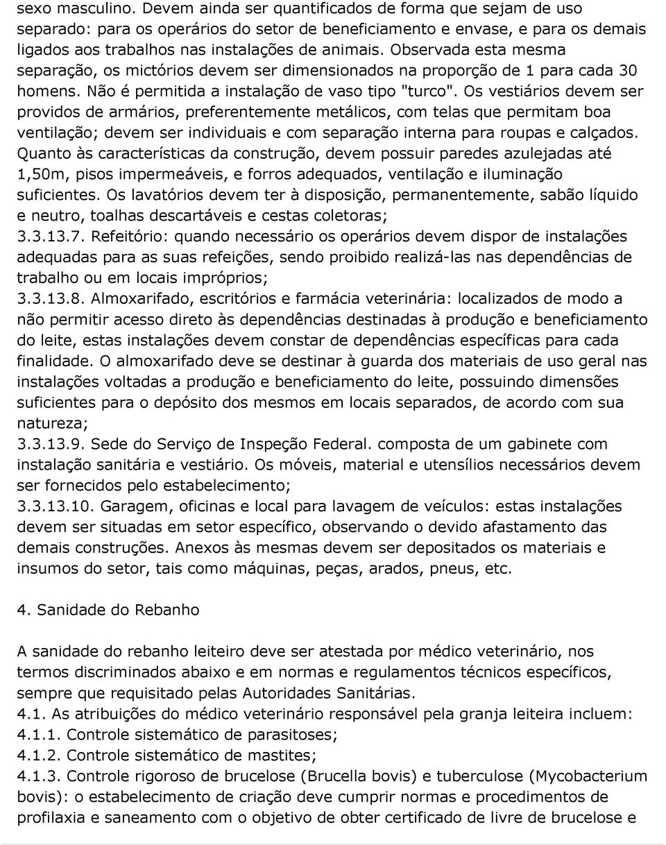 Observada esta mesma separação, os mictórios devem ser dimensionados na proporção de 1 para cada 30 homens. Não é permitida a instalação de vaso tipo "turco".