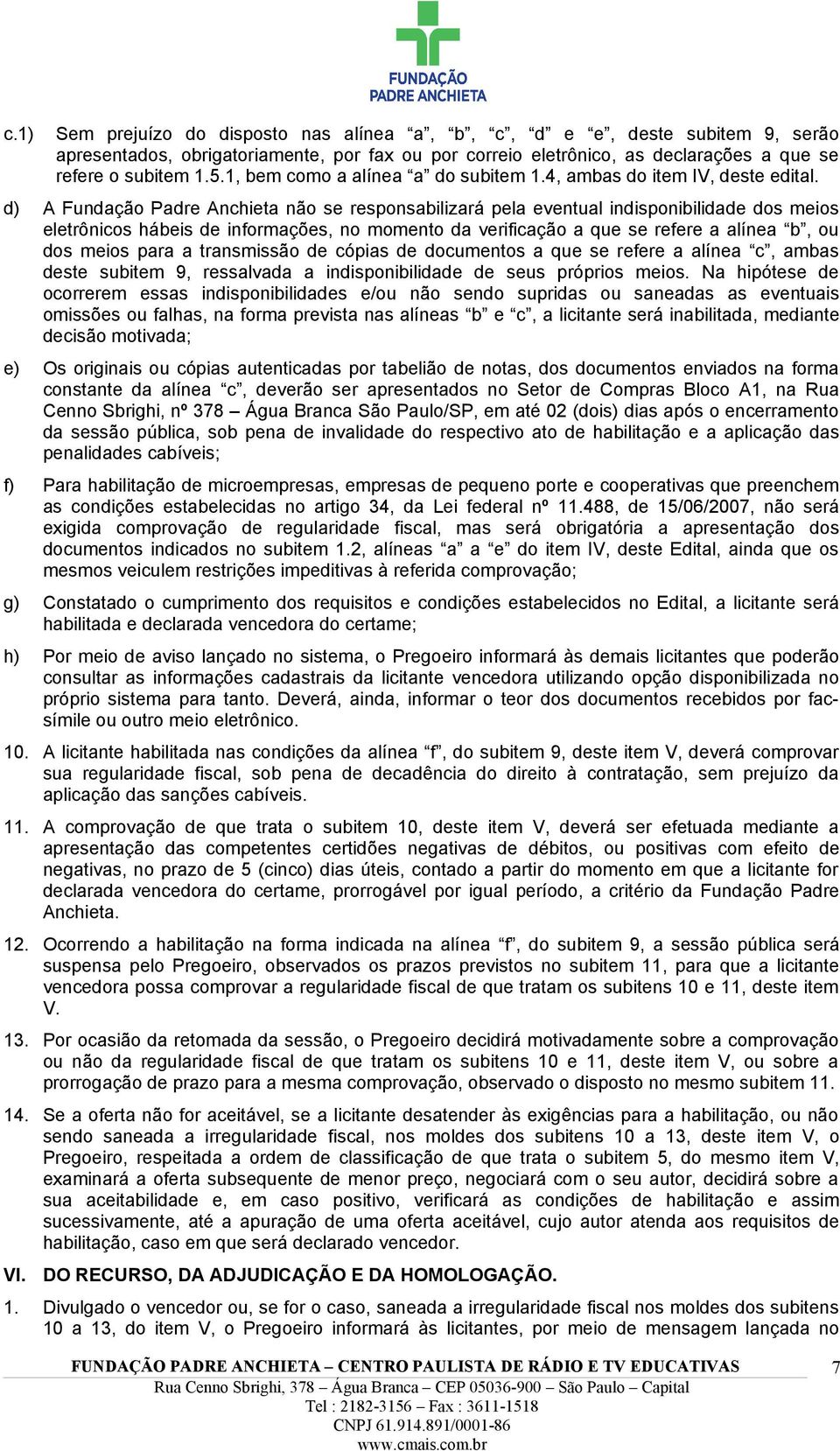 d) A Fundação Padre Anchieta não se responsabilizará pela eventual indisponibilidade dos meios eletrônicos hábeis de informações, no momento da verificação a que se refere a alínea b, ou dos meios