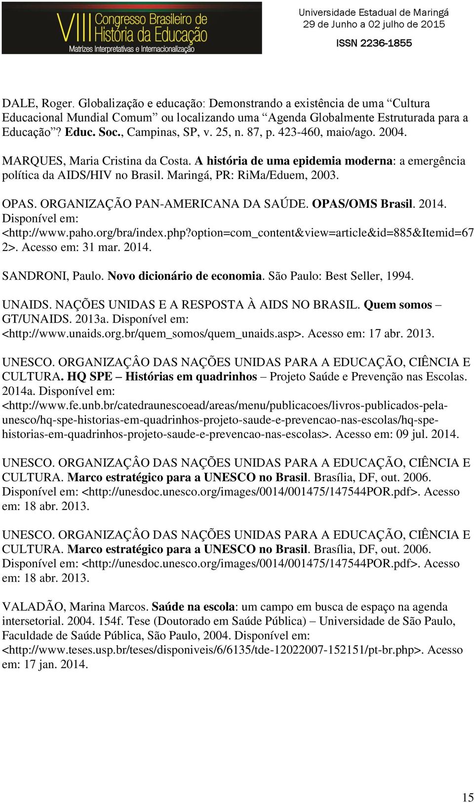 ORGANIZAÇÃO PAN-AMERICANA DA SAÚDE. OPAS/OMS Brasil. 2014. Disponível em: <http://www.paho.org/bra/index.php?option=com_content&view=article&id=885&itemid=67 2>. Acesso em: 31 mar. 2014. SANDRONI, Paulo.