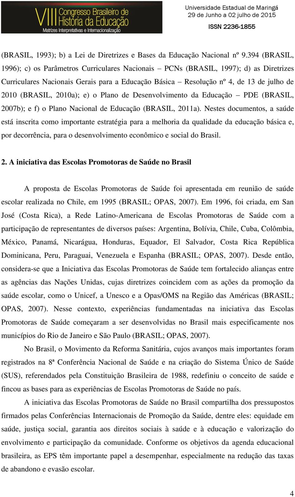 2010a); e) o Plano de Desenvolvimento da Educação PDE (BRASIL, 2007b); e f) o Plano Nacional de Educação (BRASIL, 2011a).