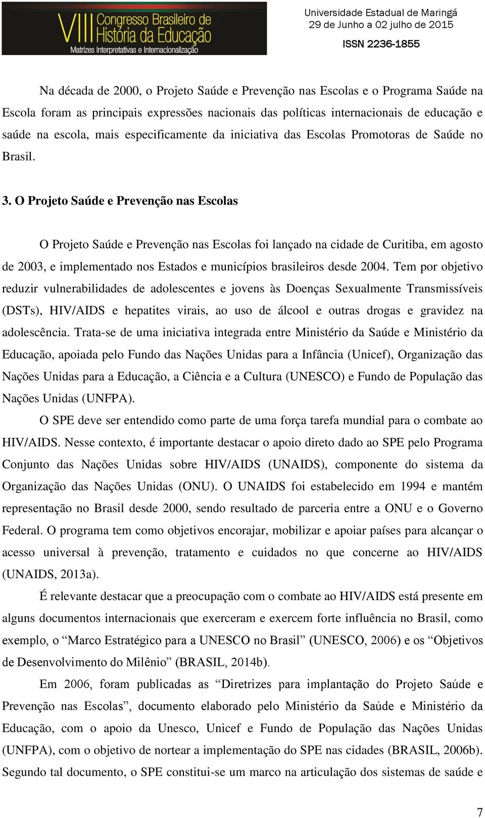 O Projeto Saúde e Prevenção nas Escolas O Projeto Saúde e Prevenção nas Escolas foi lançado na cidade de Curitiba, em agosto de 2003, e implementado nos Estados e municípios brasileiros desde 2004.