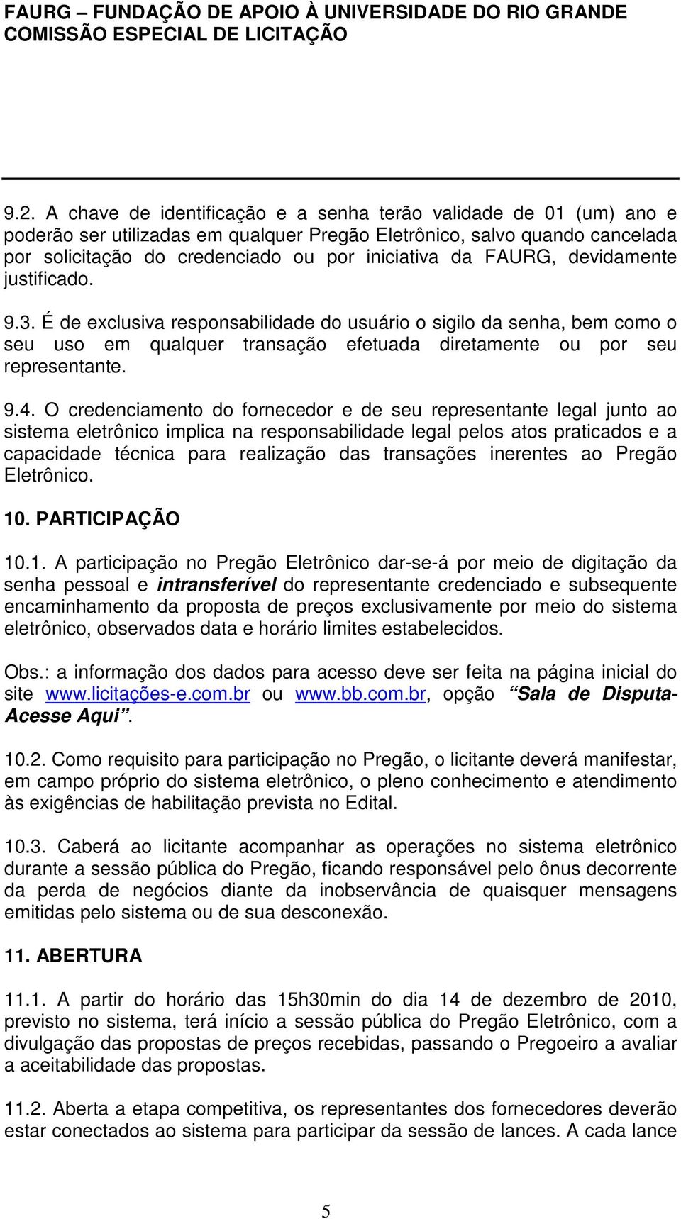 O credenciamento do fornecedor e de seu representante legal junto ao sistema eletrônico implica na responsabilidade legal pelos atos praticados e a capacidade técnica para realização das transações