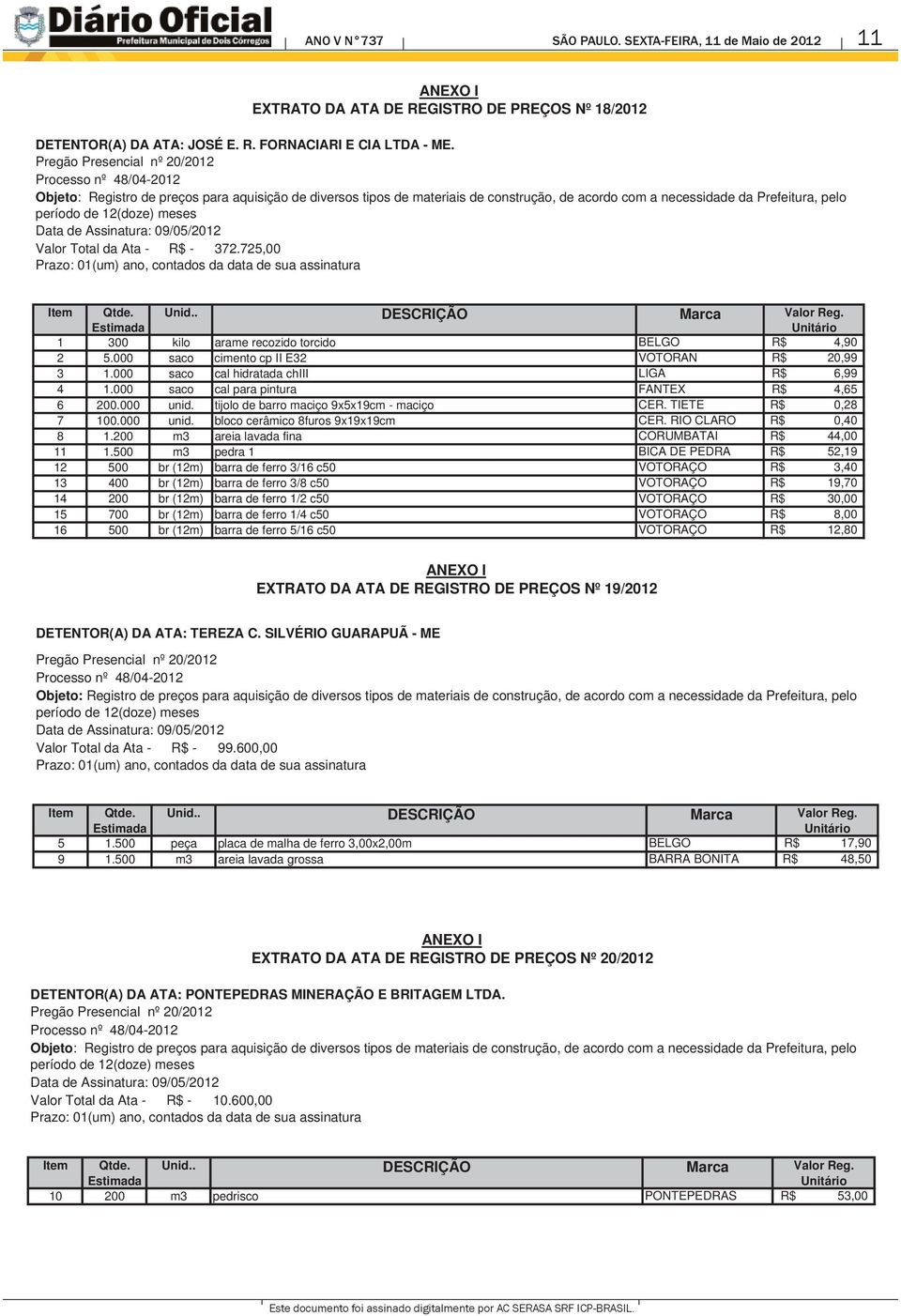 12(doze) meses Data de Assinatura: 09052012 Valor Total da Ata - R$ - 372.725,00 id.. DESCRIÇÃO Marca Valor Reg. itário 1 300 kilo arame recozido torcido BELGO R$ 4,90 2 5.