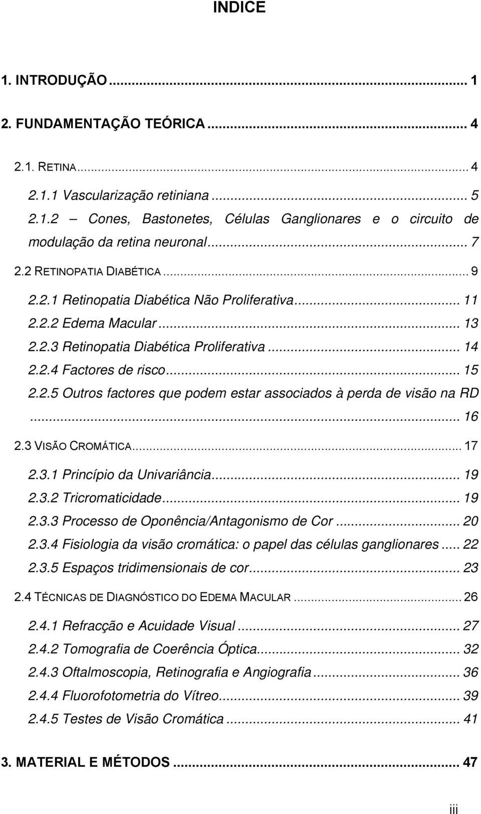 .. 16 2.3 VISÃO CROMÁTICA... 17 2.3.1 Princípio da Univariância... 19 2.3.2 Tricromaticidade... 19 2.3.3 Processo de Oponência/Antagonismo de Cor... 20 2.3.4 Fisiologia da visão cromática: o papel das células ganglionares.