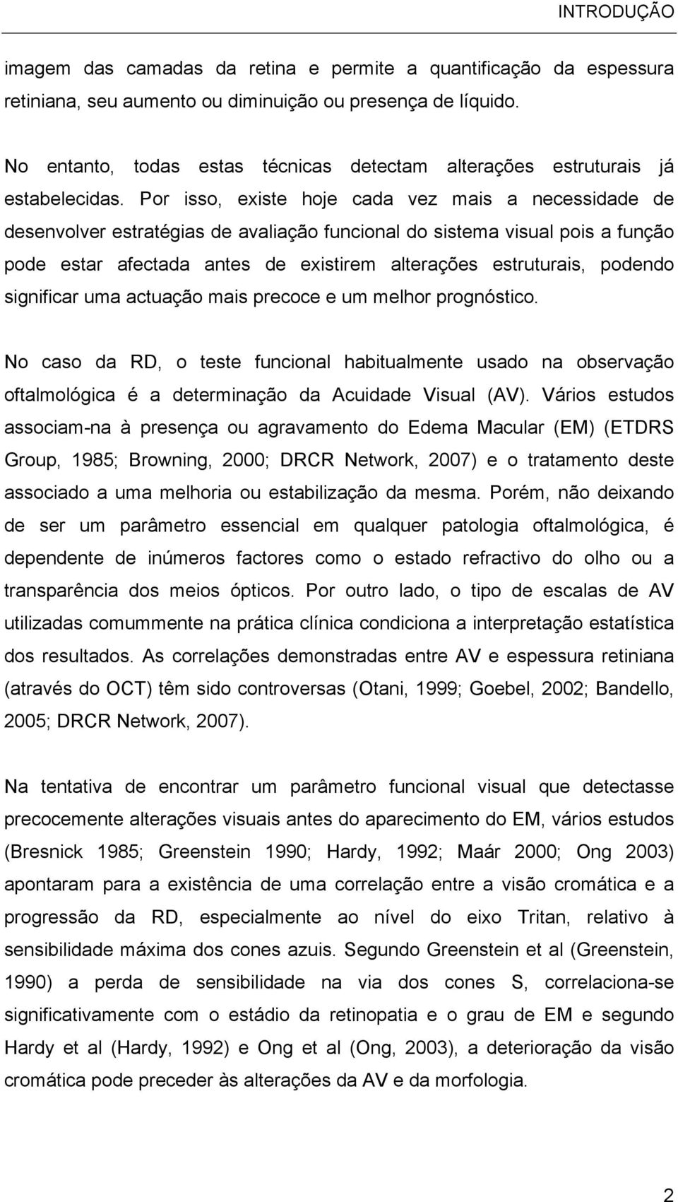 Por isso, existe hoje cada vez mais a necessidade de desenvolver estratégias de avaliação funcional do sistema visual pois a função pode estar afectada antes de existirem alterações estruturais,