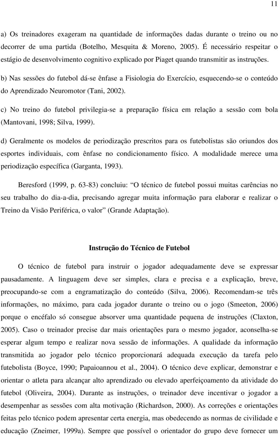 b) Nas sessões do futebol dá-se ênfase a Fisiologia do Exercício, esquecendo-se o conteúdo do Aprendizado Neuromotor (Tani, 2002).