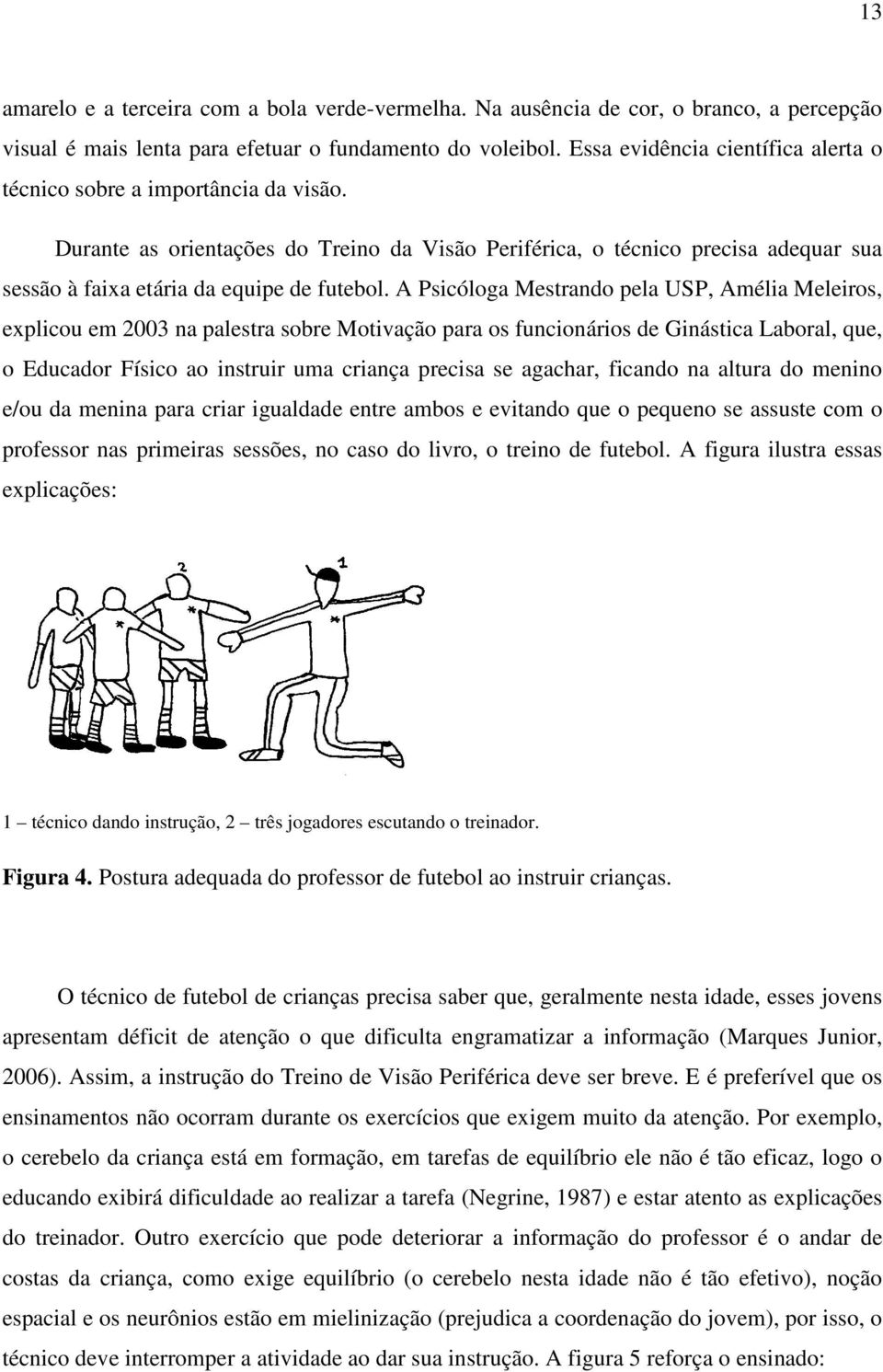 A Psicóloga Mestrando pela USP, Amélia Meleiros, explicou em 2003 na palestra sobre Motivação para os funcionários de Ginástica Laboral, que, o Educador Físico ao instruir uma criança precisa se