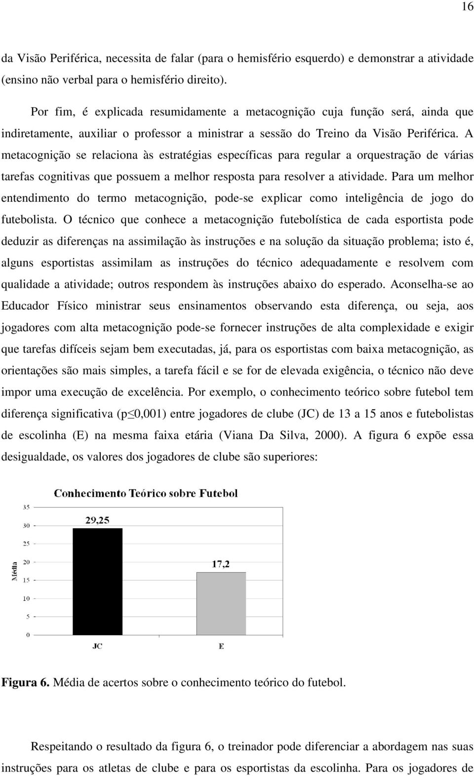 A metacognição se relaciona às estratégias específicas para regular a orquestração de várias tarefas cognitivas que possuem a melhor resposta para resolver a atividade.