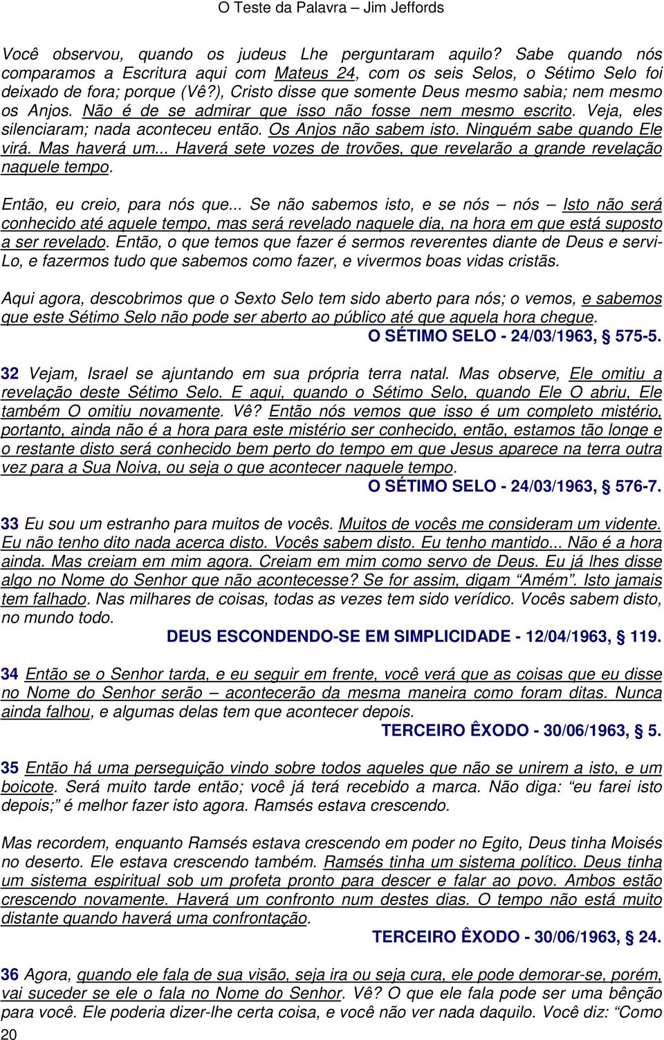 Ninguém sabe quando Ele virá. Mas haverá um... Haverá sete vozes de trovões, que revelarão a grande revelação naquele tempo. Então, eu creio, para nós que.