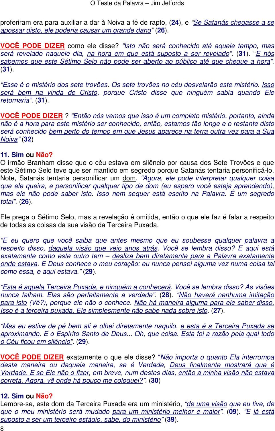 E nós sabemos que este Sétimo Selo não pode ser aberto ao público até que chegue a hora. (31). Esse é o mistério dos sete trovões. Os sete trovões no céu desvelarão este mistério.