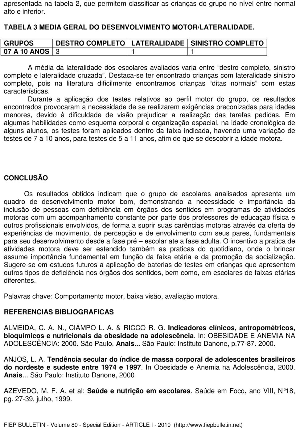 Destaca-se ter encontrado crianças com lateralidade sinistro completo, pois na literatura dificilmente encontramos crianças ditas normais com estas características.