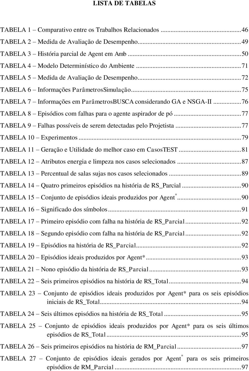 .. 75 TABELA 7 Informações em ParâmetrosBUSCA considerando GA e NSGA-II... 76 TABELA 8 Episódios com falhas para o agente aspirador de pó.