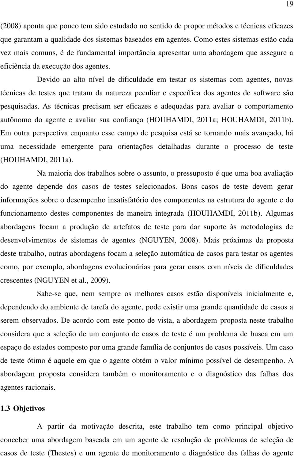 Devido ao alto nível de dificuldade em testar os sistemas com agentes, novas técnicas de testes que tratam da natureza peculiar e específica dos agentes de software são pesquisadas.