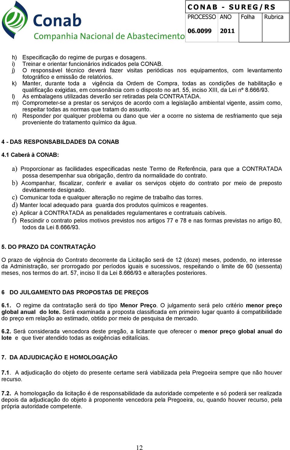 k) Manter, durante toda a vigência da Ordem de Compra, todas as condições de habilitação e qualificação exigidas, em consonância com o disposto no art. 55, inciso XIII, da Lei nº 8.666/93.