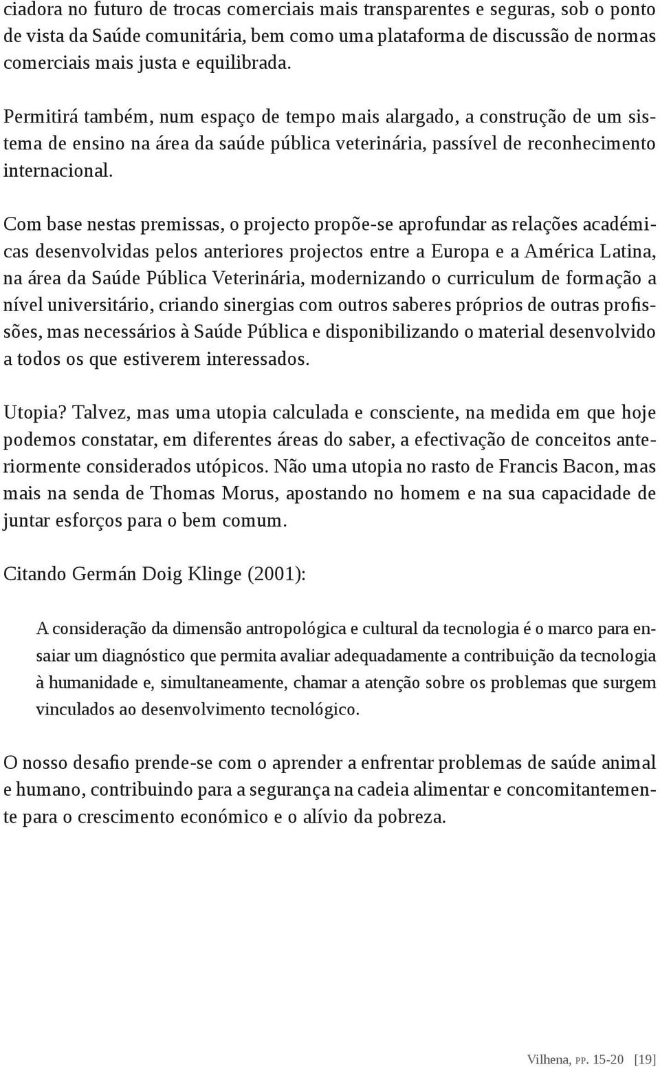 Com base nestas premissas, o projecto propõe-se aprofundar as relações académicas desenvolvidas pelos anteriores projectos entre a Europa e a América Latina, na área da Saúde Pública Veterinária,