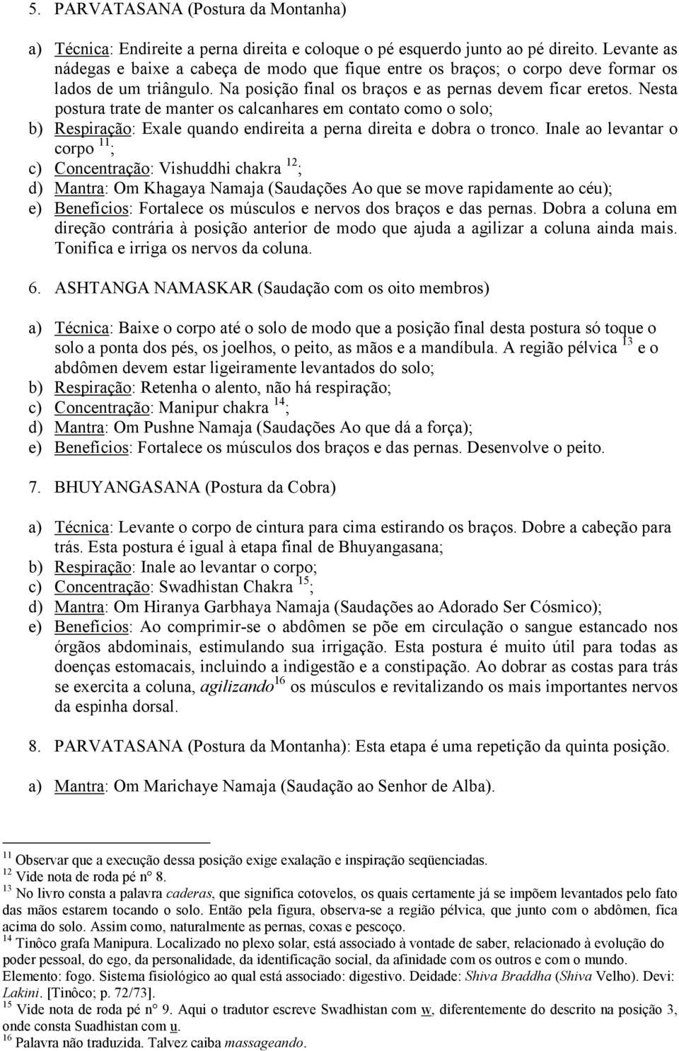 Nesta postura trate de manter os calcanhares em contato como o solo; b) Respiração: Exale quando endireita a perna direita e dobra o tronco.