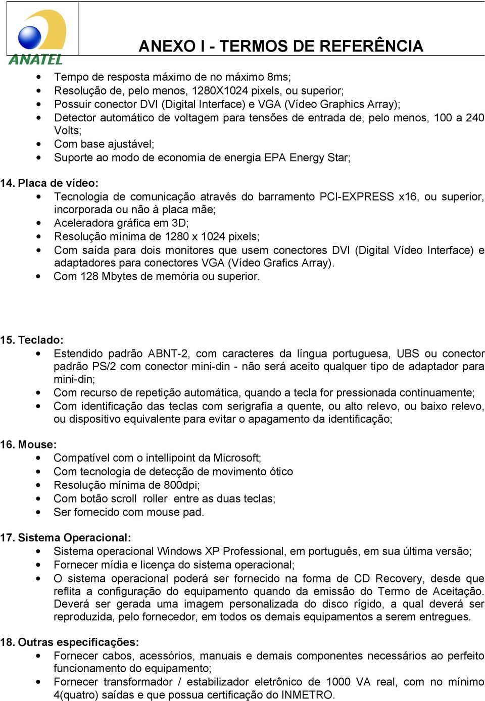 Placa de vídeo: Tecnologia de comunicação através do barramento PCI-EXPRESS x16, ou superior, incorporada ou não à placa mãe; Aceleradora gráfica em 3D; Resolução mínima de 1280 x 1024 pixels; Com