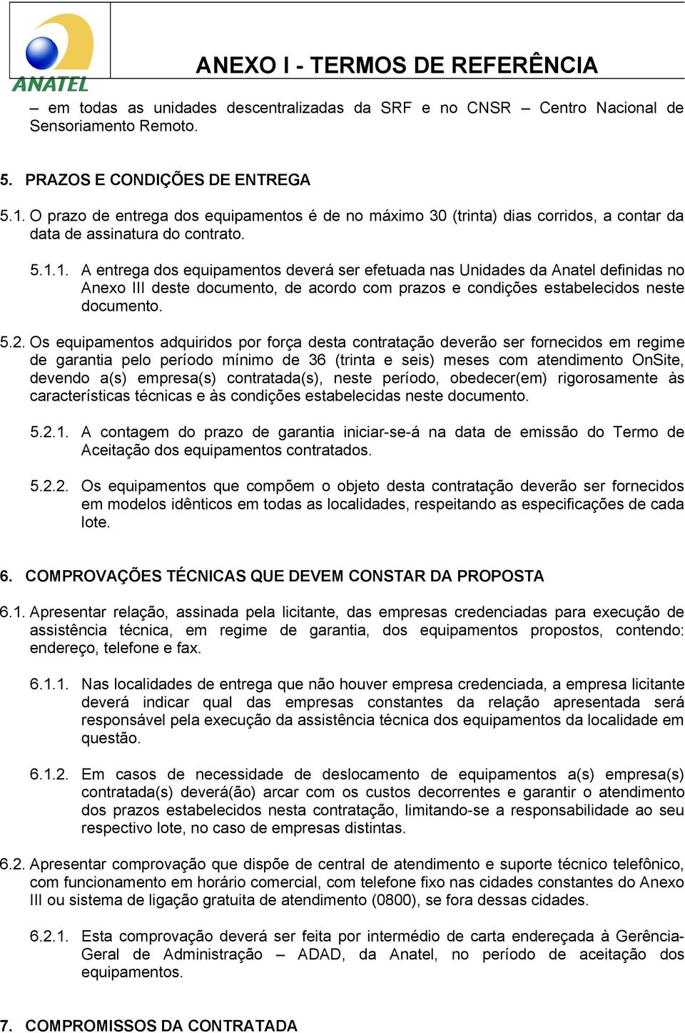 1. A entrega dos equipamentos deverá ser efetuada nas Unidades da Anatel definidas no Anexo III deste documento, de acordo com prazos e condições estabelecidos neste documento. 5.2.