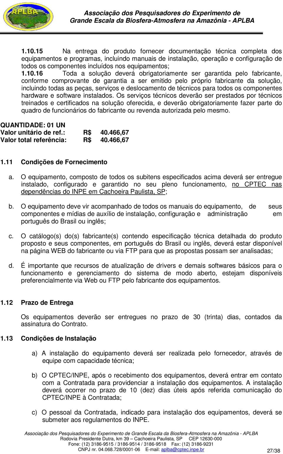 16 Toda a solução deverá obrigatoriamente ser garantida pelo fabricante, conforme comprovante de garantia a ser emitido pelo próprio fabricante da solução, incluindo todas as peças, serviços e