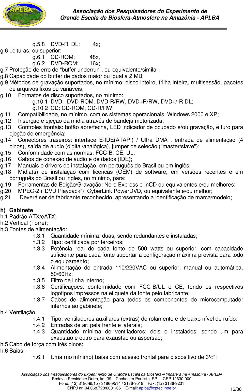 10 Formatos de disco suportados, no mínimo: g.10.1 DVD: DVD-ROM, DVD-R/RW, DVD+R/RW, DVD+/-R DL; g.10.2 CD: CD-ROM, CD-R/RW; g.