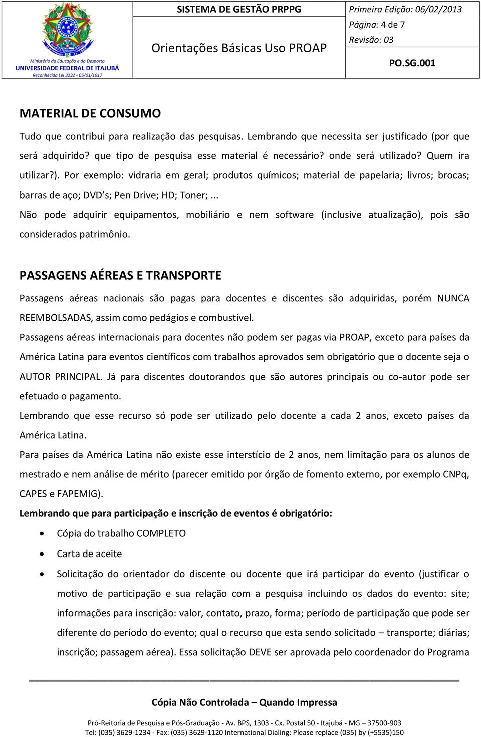 .. Não pode adquirir equipamentos, mobiliário e nem software (inclusive atualização), pois são considerados patrimônio.