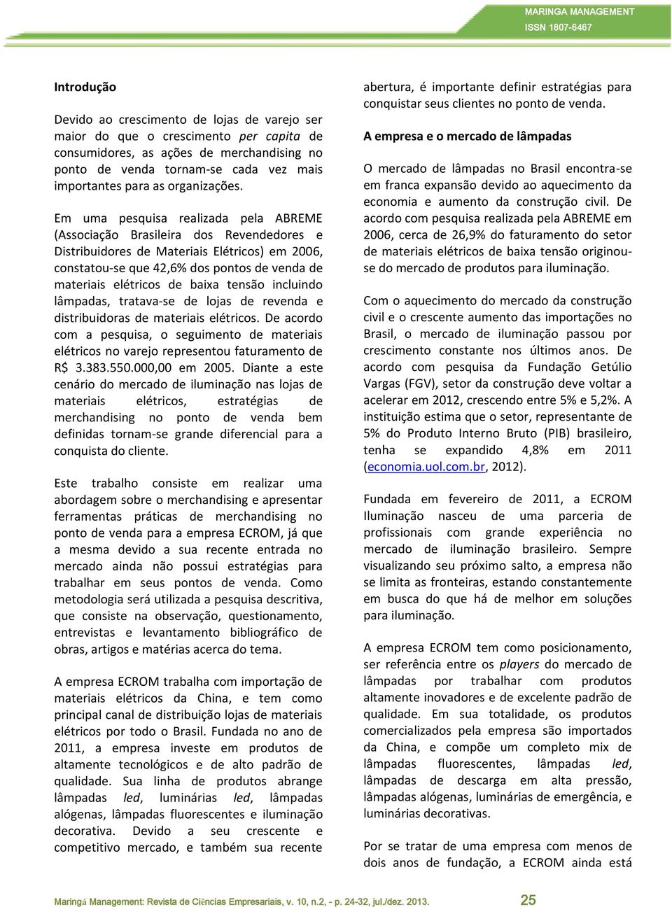 Em uma pesquisa realizada pela ABREME (Associação Brasileira dos Revendedores e Distribuidores de Materiais Elétricos) em 2006, constatou-se que 42,6% dos pontos de venda de materiais elétricos de