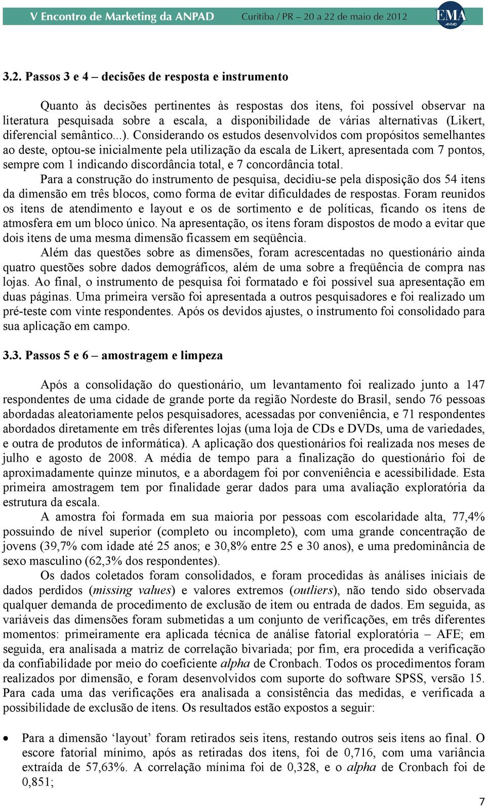 Considerando os estudos desenvolvidos com propósitos semelhantes ao deste, optou-se inicialmente pela utilização da escala de Likert, apresentada com 7 pontos, sempre com 1 indicando discordância