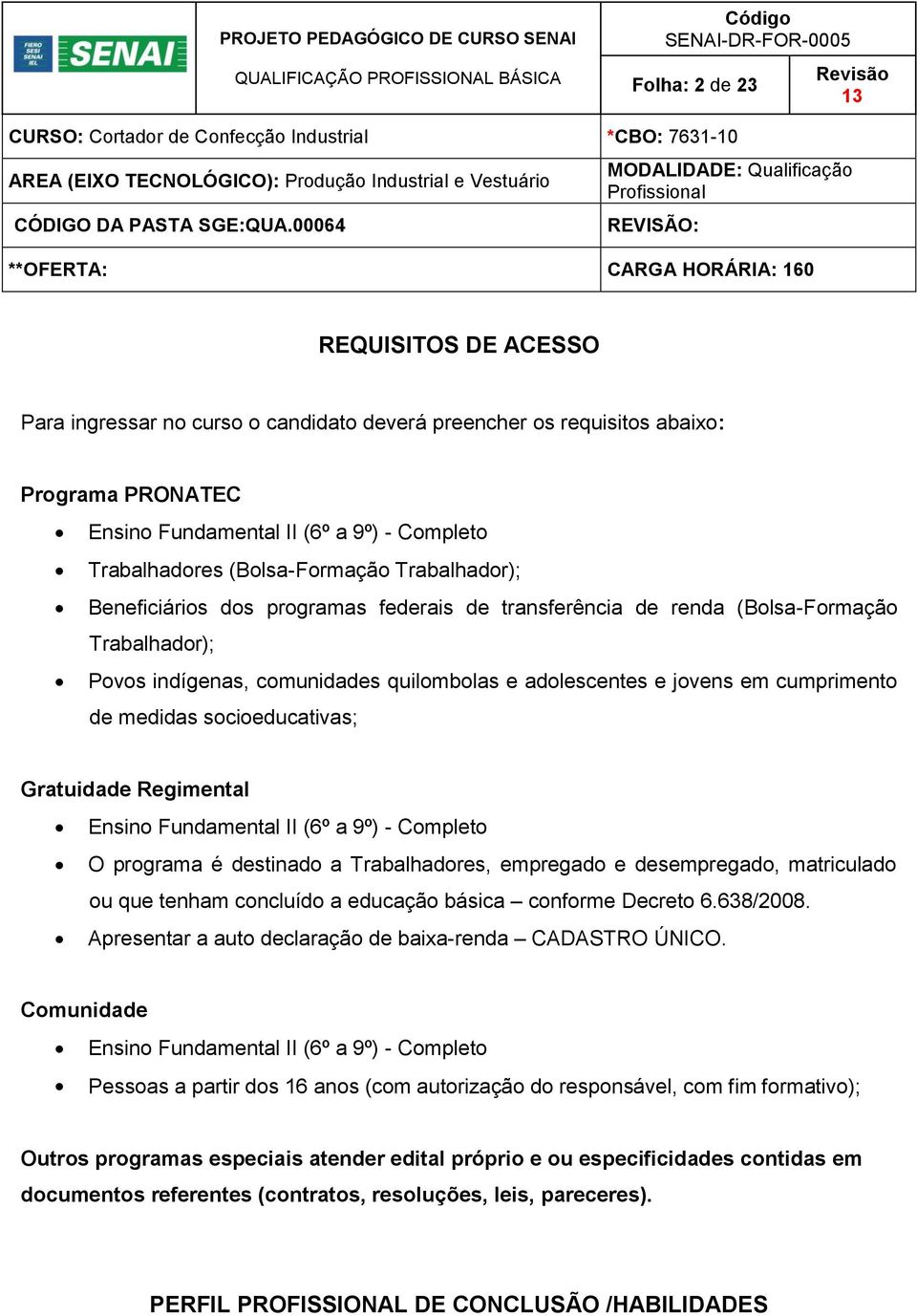 cumprimento de medidas socioeducativas; Gratuidade Regimental Ensino Fundamental II (6º a 9º) - Completo O programa é destinado a Trabalhadores, empregado e desempregado, matriculado ou que tenham