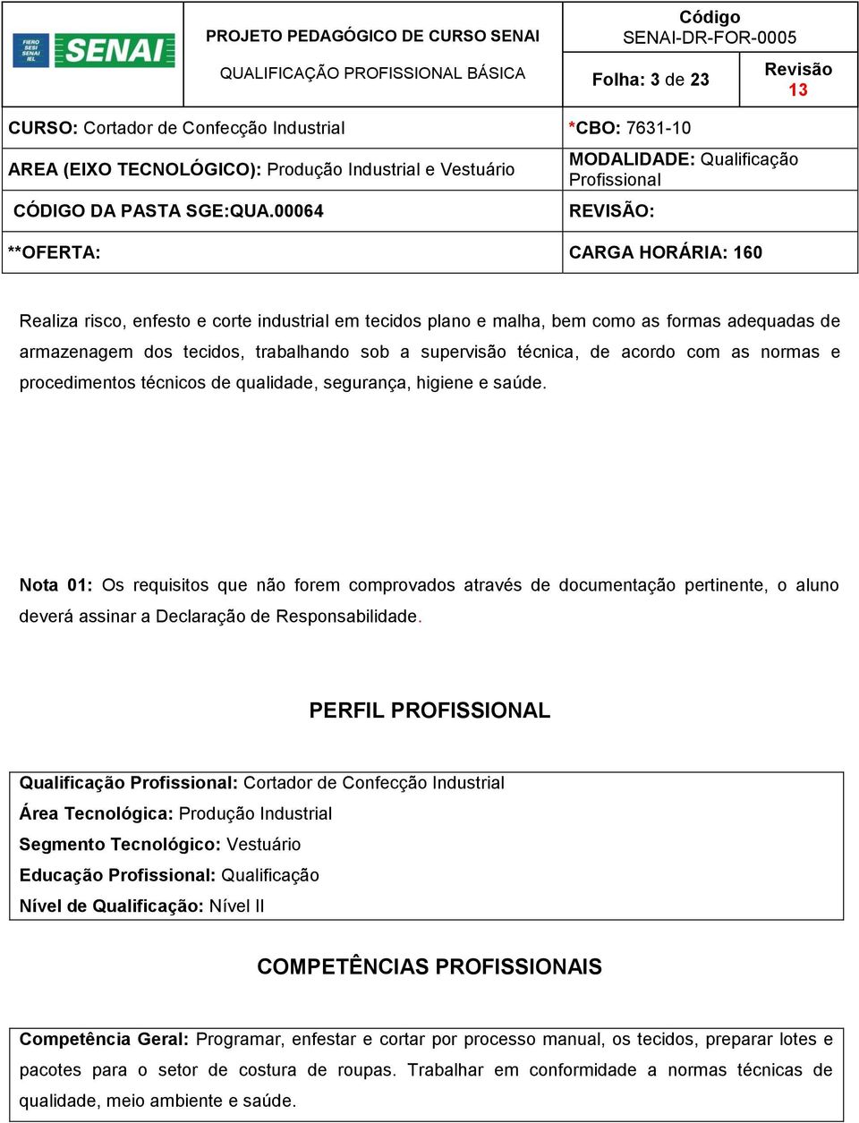 Nota 01: Os requisitos que não forem comprovados através de documentação pertinente, o aluno deverá assinar a Declaração de Responsabilidade.