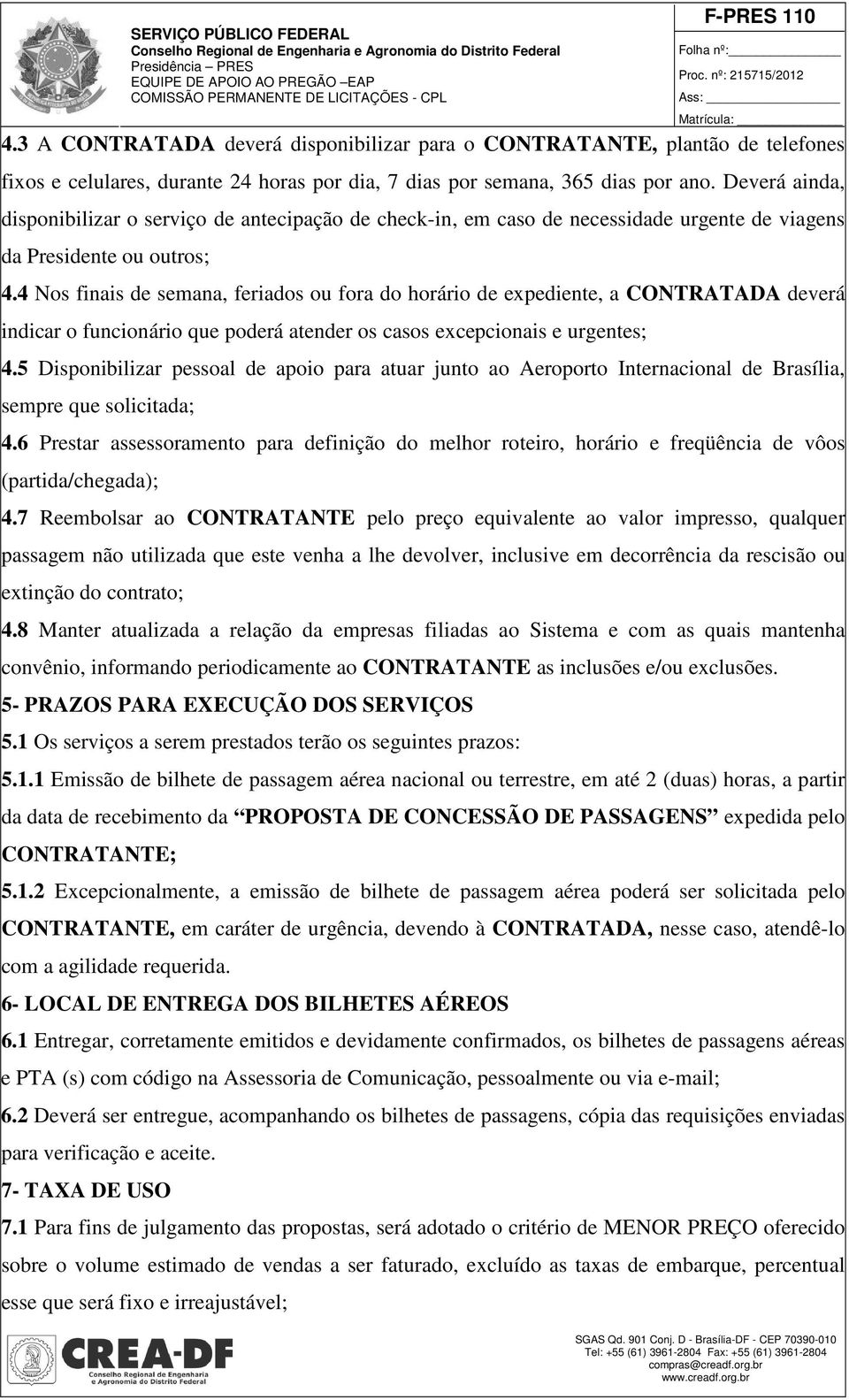 4 Nos finais de semana, feriados ou fora do horário de expediente, a CONTRATADA deverá indicar o funcionário que poderá atender os casos excepcionais e urgentes; 4.