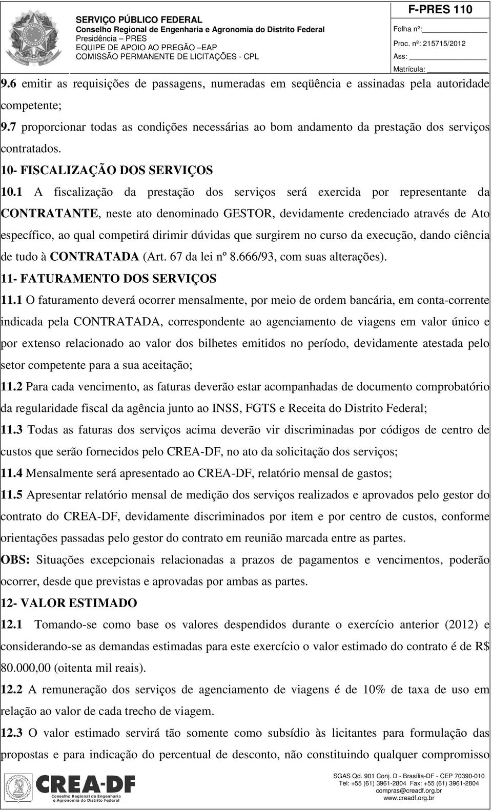 1 A fiscalização da prestação dos serviços será exercida por representante da CONTRATANTE, neste ato denominado GESTOR, devidamente credenciado através de Ato específico, ao qual competirá dirimir