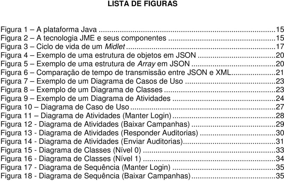 ..23 Figura 8 Exemplo de um Diagrama de Classes...23 Figura 9 Exemplo de um Diagrama de Atividades...24 Figura 10 Diagrama de Caso de Uso...27 Figura 11 Diagrama de Atividades (Manter Login).