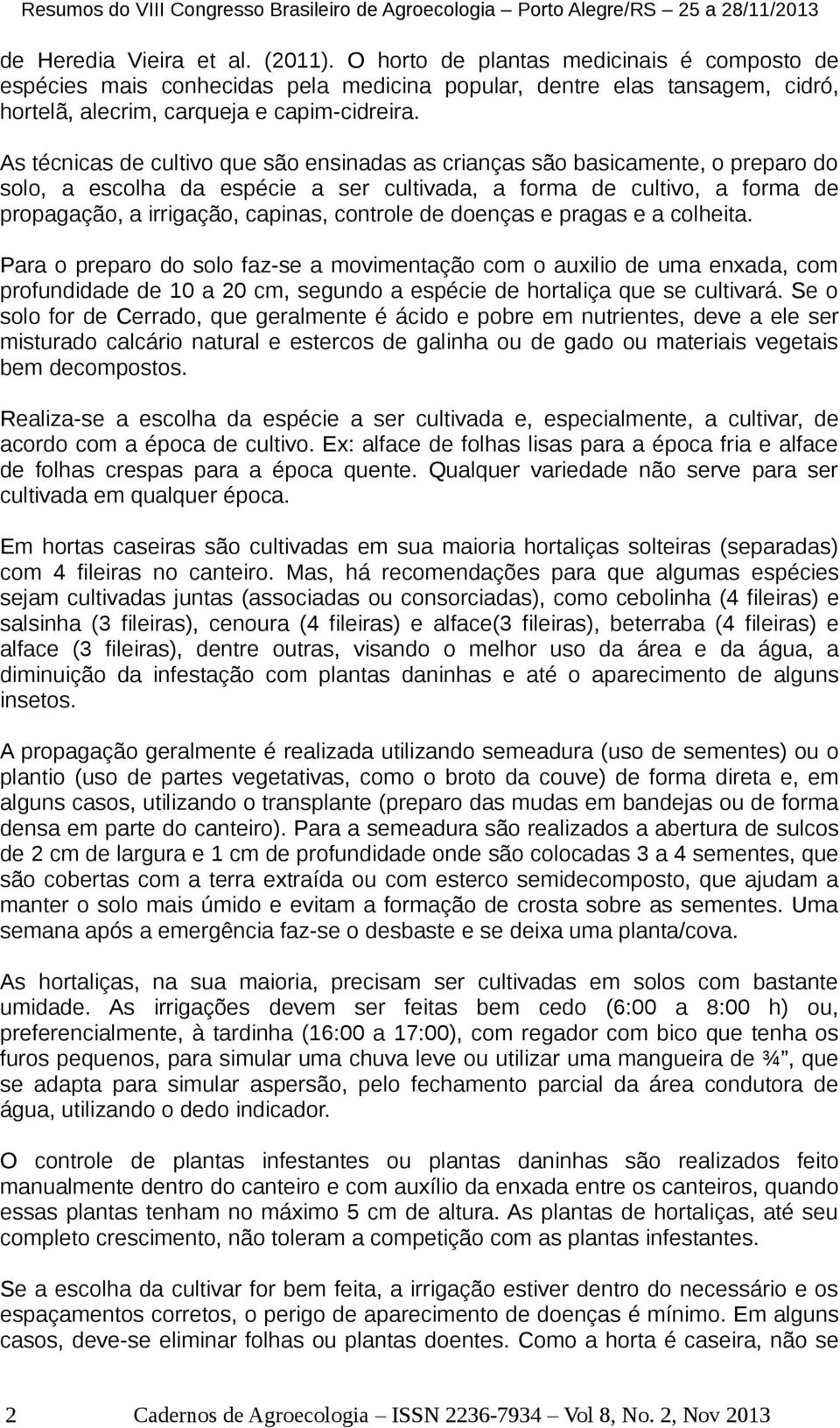 controle de doenças e pragas e a colheita. Para o preparo do solo faz-se a movimentação com o auxilio de uma enxada, com profundidade de 10 a 20 cm, segundo a espécie de hortaliça que se cultivará.