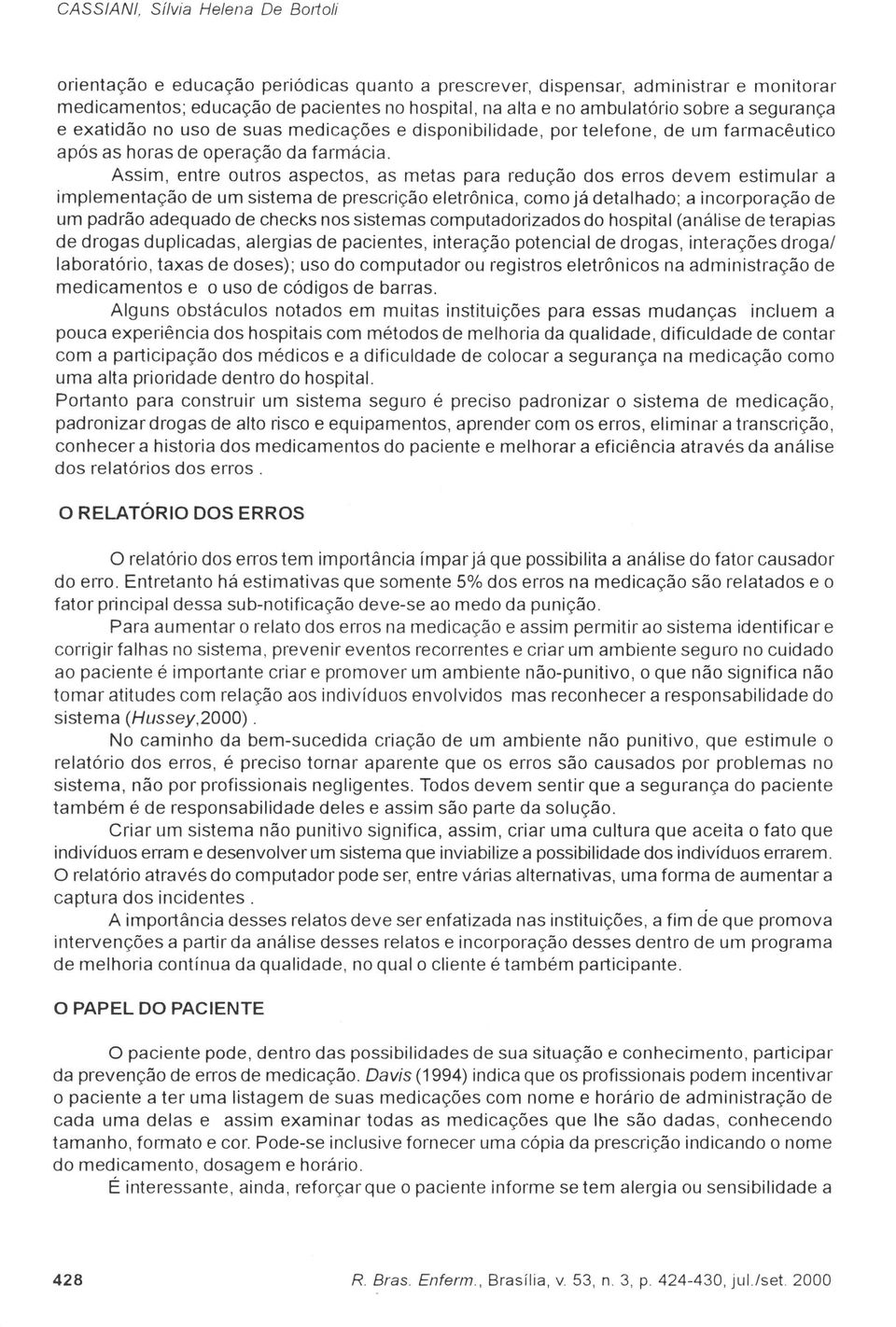 Assim, entre outros aspectos, as metas para redução dos erros devem estimular a implementação de um sistema de prescrição eletrônica, como já detalhado; a incorporação de um padrão adequado de checks