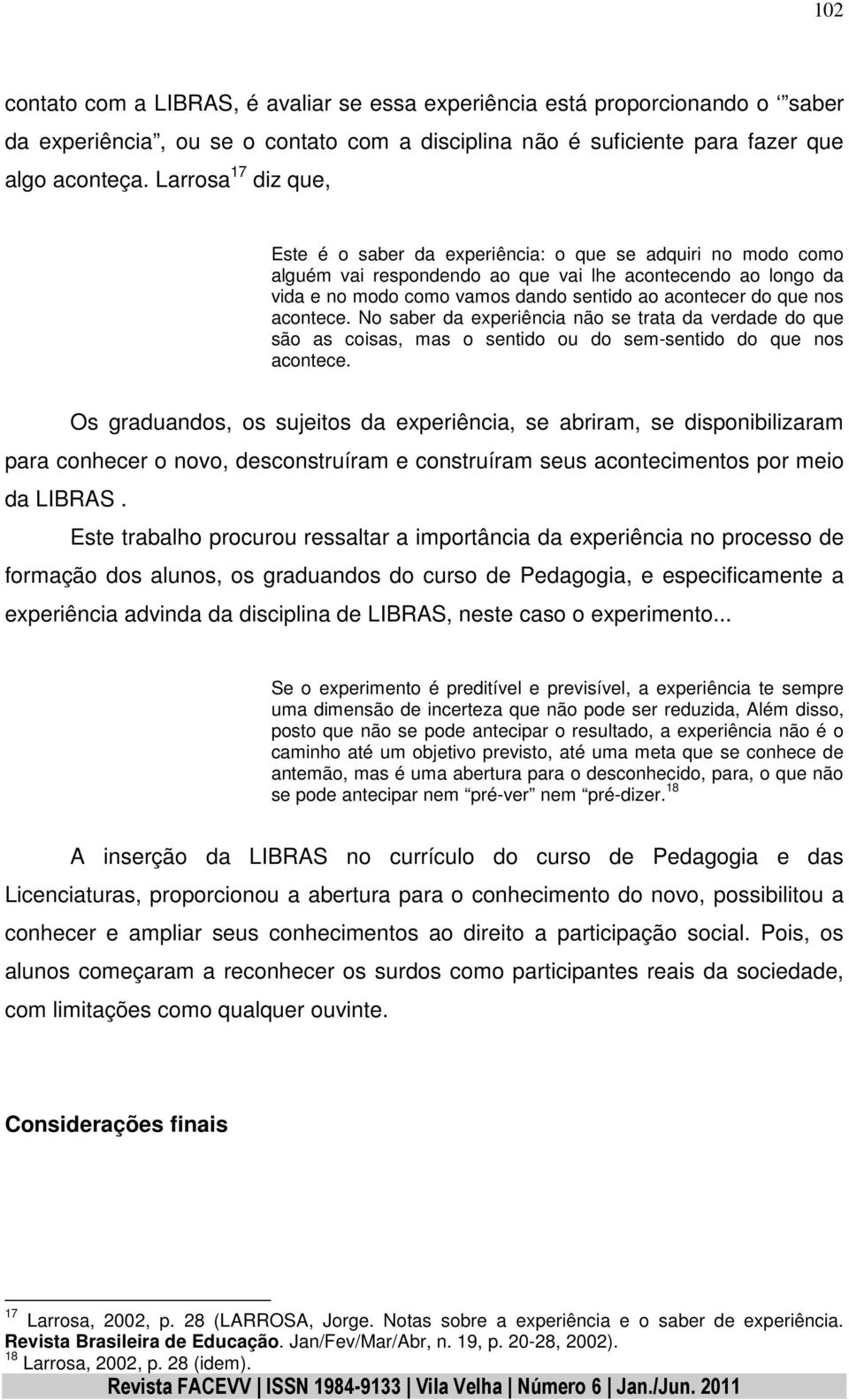 que nos acontece. No saber da experiência não se trata da verdade do que são as coisas, mas o sentido ou do sem-sentido do que nos acontece.