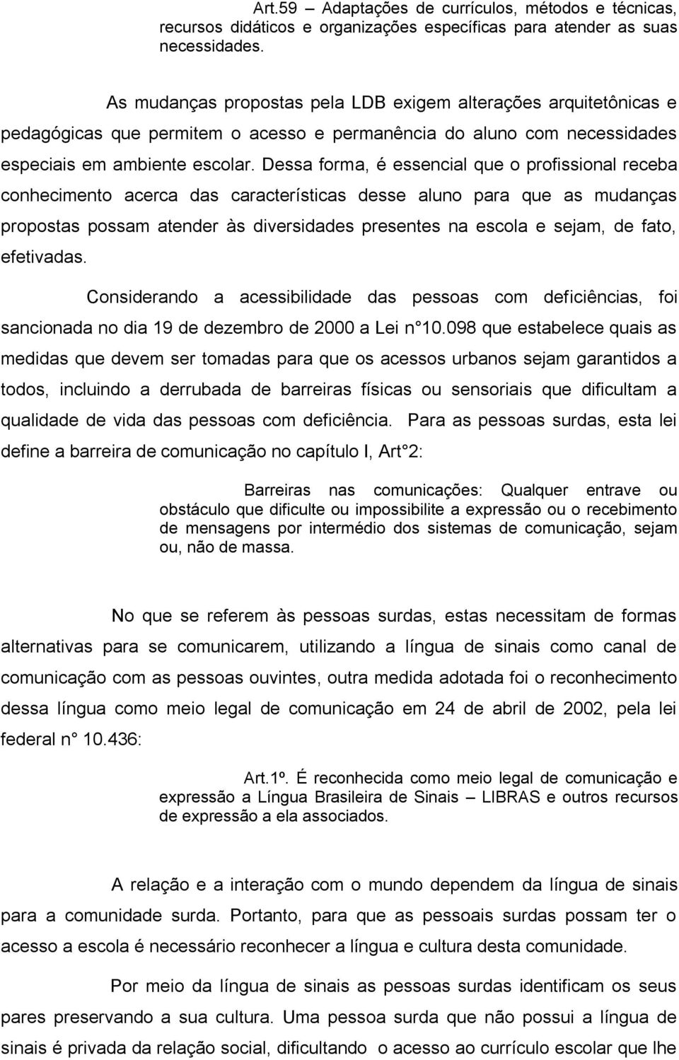 Dessa forma, é essencial que o profissional receba conhecimento acerca das características desse aluno para que as mudanças propostas possam atender às diversidades presentes na escola e sejam, de