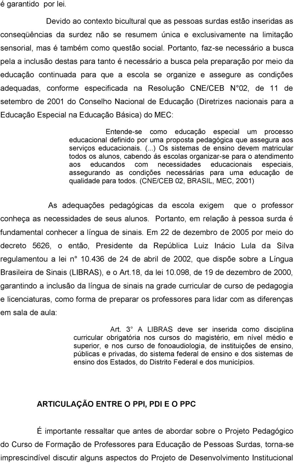 Portanto, faz-se necessário a busca pela a inclusão destas para tanto é necessário a busca pela preparação por meio da educação continuada para que a escola se organize e assegure as condições