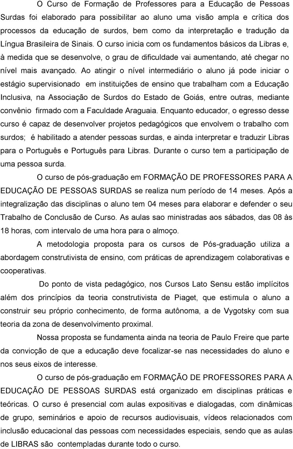 Ao atingir o nível intermediário o aluno já pode iniciar o estágio supervisionado em instituições de ensino que trabalham com a Educação Inclusiva, na Associação de Surdos do Estado de Goiás, entre